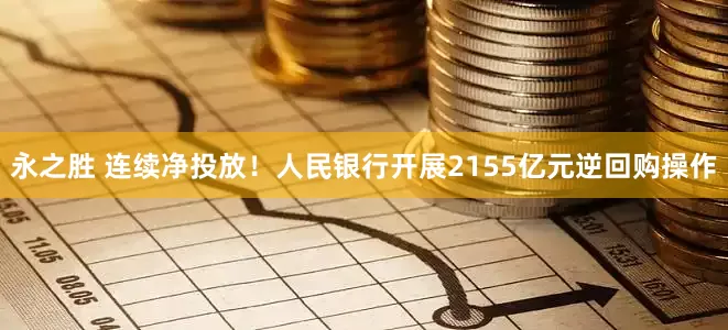 永之胜 连续净投放！人民银行开展2155亿元逆回购操作