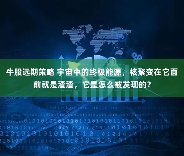 牛股远期策略 宇宙中的终极能源，核聚变在它面前就是渣渣，它是怎么被发现的？