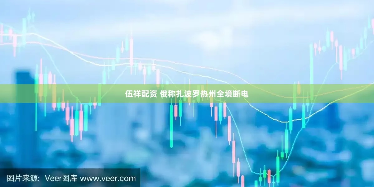 伍祥配资 俄称扎波罗热州全境断电