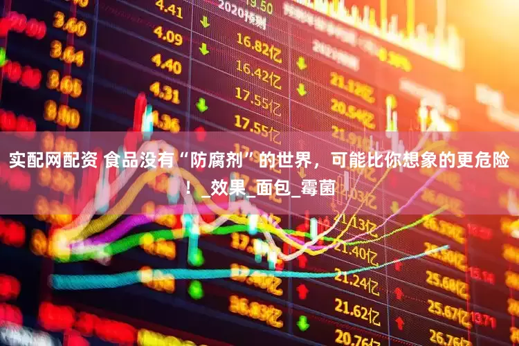 实配网配资 食品没有“防腐剂”的世界，可能比你想象的更危险！_效果_面包_霉菌