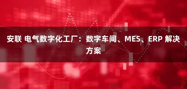 安联 电气数字化工厂：数字车间、MES、ERP 解决方案