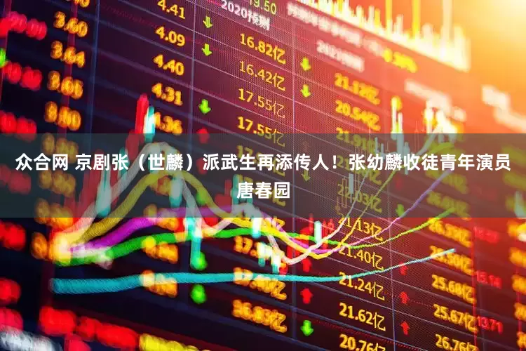 众合网 京剧张（世麟）派武生再添传人！张幼麟收徒青年演员唐春园
