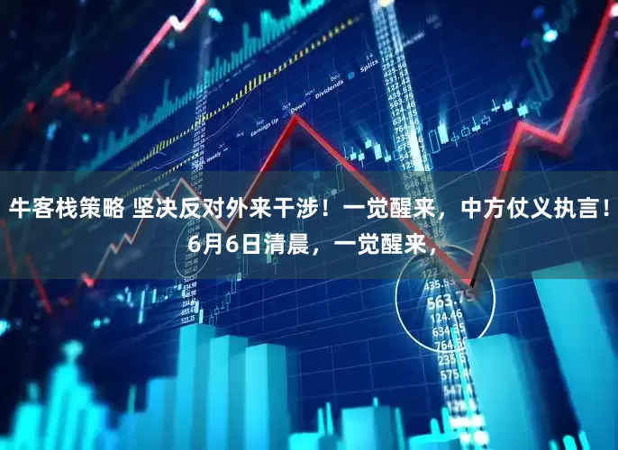 牛客栈策略 坚决反对外来干涉！一觉醒来，中方仗义执言！ 6月6日清晨，一觉醒来，