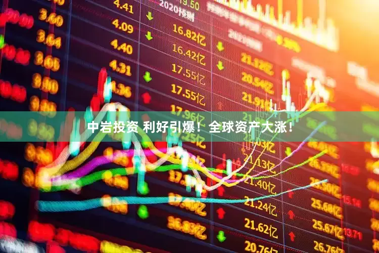 中岩投资 利好引爆！全球资产大涨！